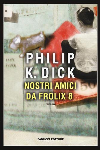 Nostri amici da Frolix 8 di Philip K. Dick edito da Fanucci