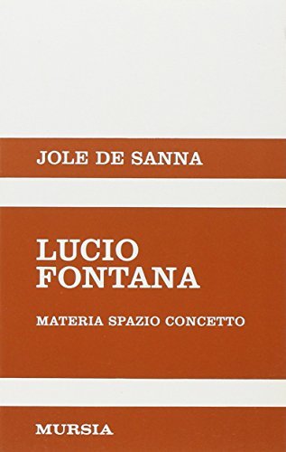 Lucio Fontana. Materia, spazio, concetto di Jole De Sanna edito da Ugo Mursia Editore