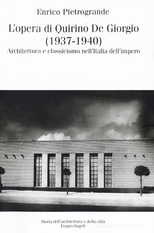L' opera di Quirino De Giorgio (1937-1940). Architettura e classicismo nell'Italia dell'impero di Enrico Pietrogrande edito da Franco Angeli