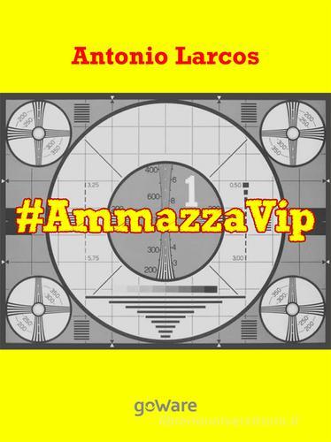 #AmmazzaVip vol.1 di Antonio Larcos edito da goWare