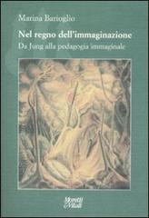 Nel regno dell'immaginazione. Da Jung alla pedagogia immaginale di Marina Barioglio edito da Moretti & Vitali