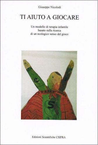 Ti aiuto a giocare. Un modello di terapia infantile basato sulla ricerca di un ecologico senso del gioco di Giuseppe Nicolodi edito da CSIFRA