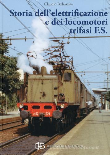 Storia dell'elettrificazione e dei locomotori trifasi F.S.. Ediz. illustrata di Claudio Pedrazzini edito da Com&Print