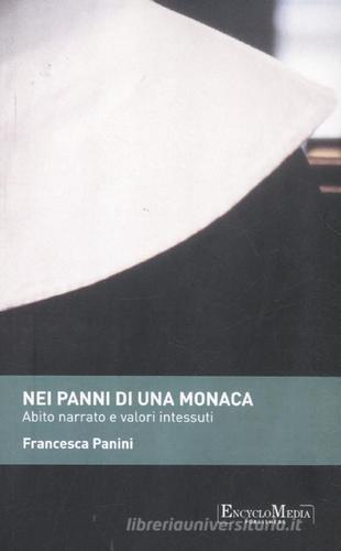 Nei panni di una monaca. Abito narrato e valori intessuti di Francesca Panini edito da Encyclomedia Publishers