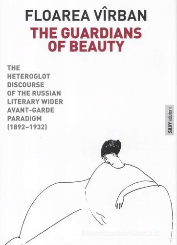 The guardians of beauty. The heteroglot discourse of the russian literary wider avant-garde paradigm (1892-1932). Ediz. illustrata di Floarea Virban edito da Silvy