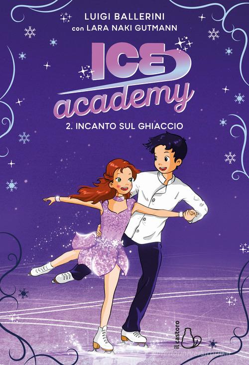Incanto sul ghiaccio. Ice Academy vol. 2 di Luigi Ballerini, Lara Naki Gutmann edito da Il Castoro