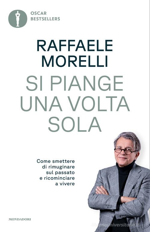 Si piange una volta sola. Come smettere di rimuginare sul passato e ricominciare a vivere di Raffaele Morelli edito da Mondadori