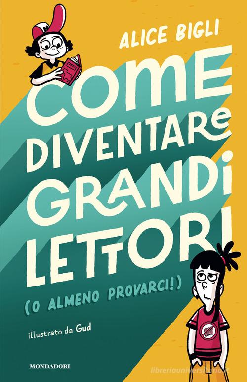 Come diventare grandi lettori (o almeno provarci!) di Alice Bigli edito da Mondadori