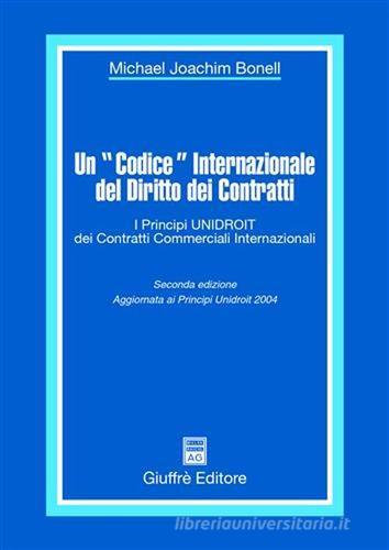 Un «codice» internazionale del diritto dei contratti. I principi Unidroit dei contratti commerciali internazionali di Michael J. Bonell edito da Giuffrè
