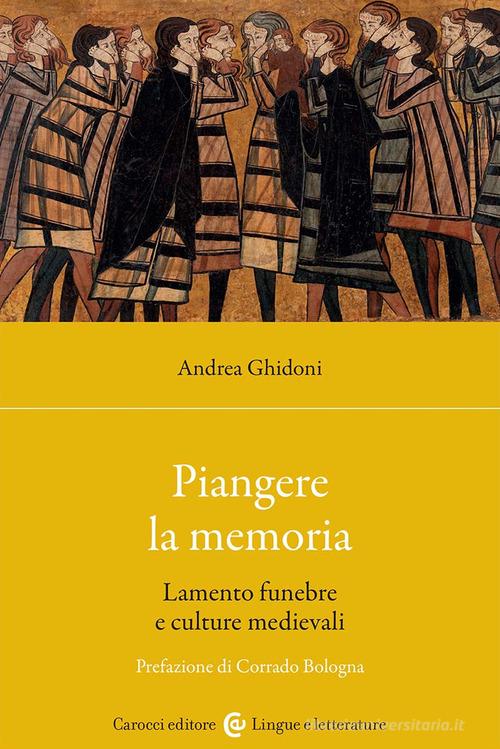 Piangere la memoria. Lamento funebre e culture medievali di Andrea Ghidoni edito da Carocci