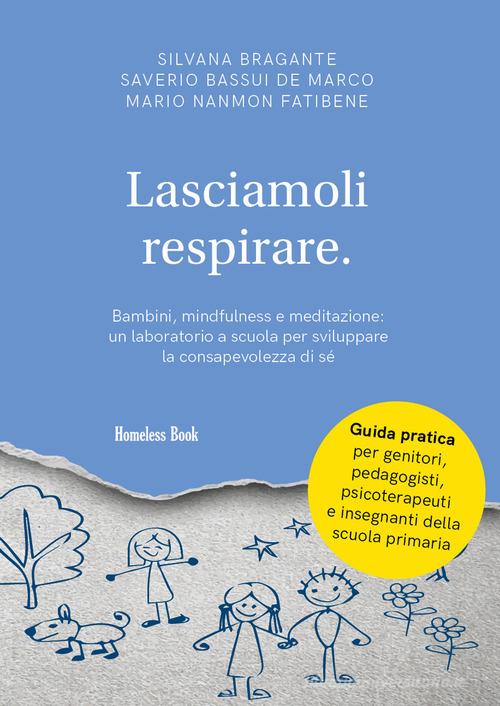 Lasciamoli respirare. Bambini, mindfulness e meditazione: un laboratorio a scuola per sviluppare la consapevolezza di sé di Silvana Bragante, Saverio Bassui De Marco, Mario Fatibene Nanmon edito da Homeless Book