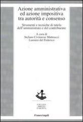 Azione amministrativa ed azione impositiva tra autorità e consenso. Strumenti e tecniche di tutela dell'amministrato e del contribuente edito da Franco Angeli