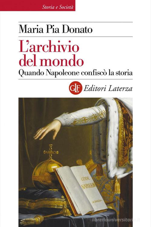 L'archivio del mondo. Quando Napoleone confiscò la storia di Maria Pia Donato edito da Laterza