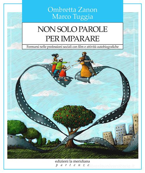 Non solo parole per imparare. Formarsi nelle professioni sociali con film e attività autobiografiche di Ombretta Zanon, Marco Tuggia edito da Edizioni La Meridiana