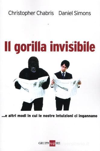 Il gorilla invisibile. E altri modi in cui le nostre intenzioni ci ingannano di Christopher Chabris, Daniel Simons edito da Il Sole 24 Ore