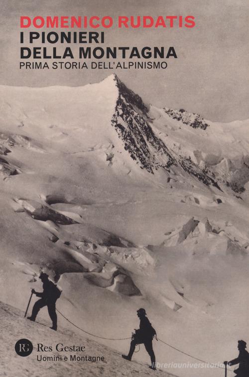 I pionieri della montagna. Prima storia dell'alpinismo di Domenico Rudatis edito da Res Gestae