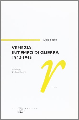 Venezia in tempo di guerra 1943-1945 di Giulio Bobbo edito da Il Poligrafo