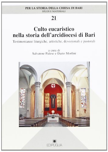 Culto eucaristico nella storia dell'arcidiocesi di Bari. Testimonianze liturgiche, artistiche, devozionali e pastorali edito da Edipuglia