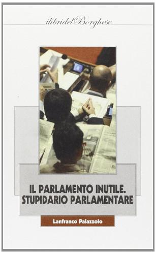 Il parlamento inutile. Stupidario parlamentare di Lanfranco Palazzolo edito da Pagine