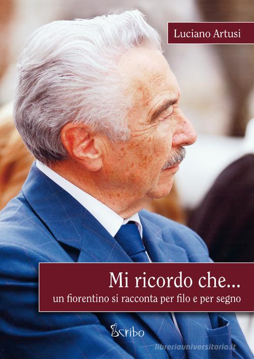 Mi ricordo che... Un fiorentino si racconta per filo e per segno di Luciano Artusi edito da Scribo