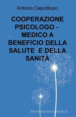 Cooperazione psicologo-medico a beneficio della salute e della sanità di Antonio Capodilupo edito da ilmiolibro self publishing
