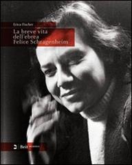 La breve vita dell'ebrea Felice Schragenheim (Berlino 1922-Bergen-Belsen 1945). Ediz. italiana e tedesca di Erica Fischer edito da Beit