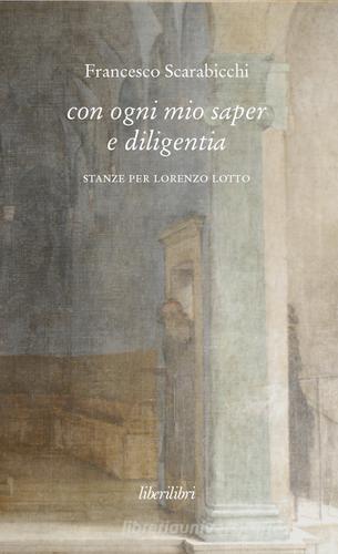 Con ogni mio saper e diligentia. Stanze per Lorenzo Lotto di Francesco Scarabicchi edito da Liberilibri