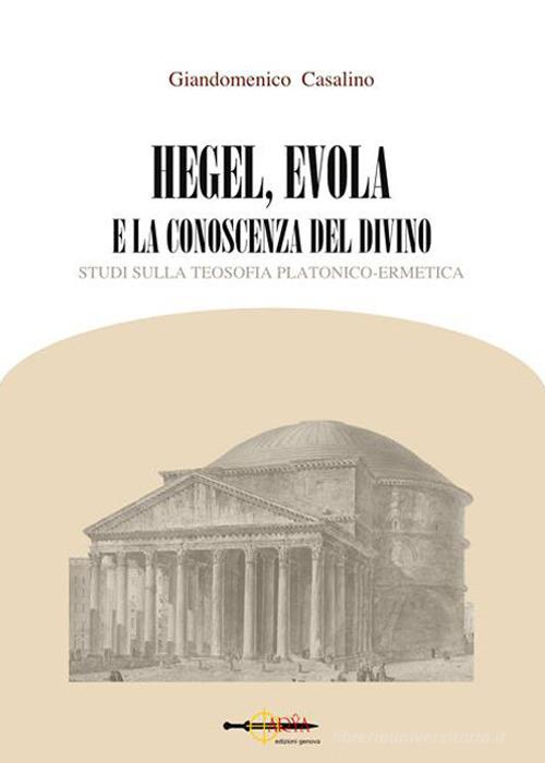Hegel, Evola e la conoscenza del divino. Studi sulla teosofia platonico-ermetica di Giandomenico Casalino edito da Arya