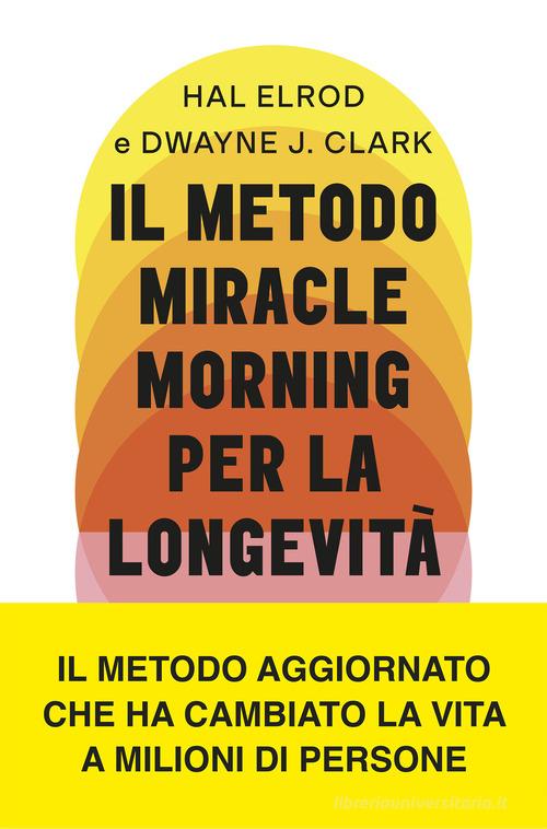 Il metodo Miracle Morning per la longevità. Un percorso testato ed efficace per una vita ricca di gioia, vitalità e senso di Hal Elrod, Dwayne J. Clark edito da Vallardi A.
