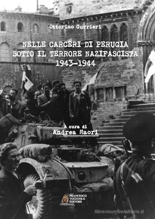 Nelle carceri di Perugia sotto il terrore nazifascista (1943-1944) di Ottorino Gurrieri edito da Tozzuolo