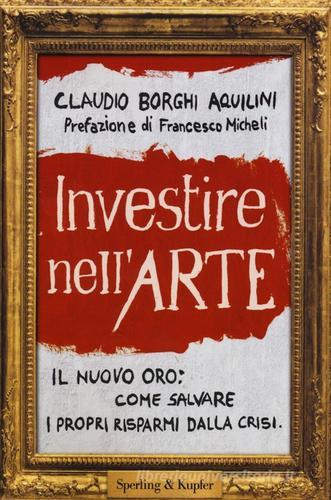 Investire nell'arte di Claudio Borghi Aquilini edito da Sperling & Kupfer