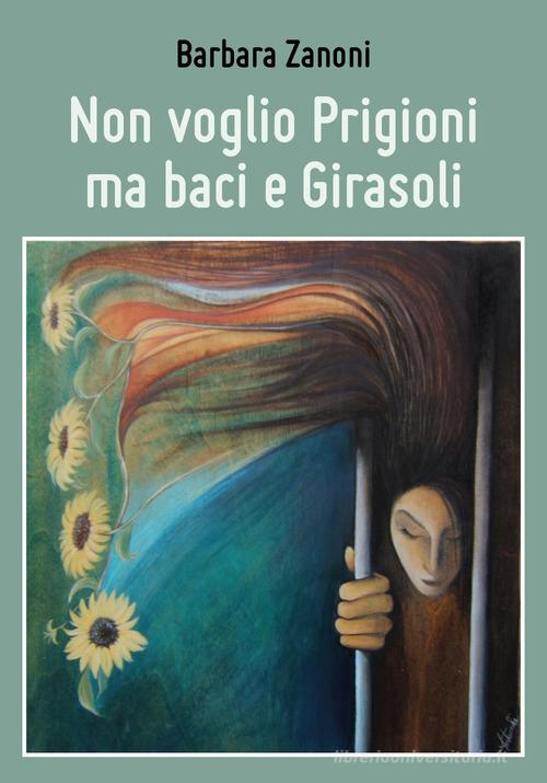 Non voglio prigioni ma baci e girasoli di Barbara Zanoni edito da Youcanprint