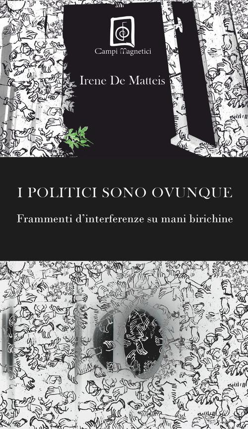 Libro I politici sono ovunque. Frammenti d'interferenze su mani birichine di Irene De Matteis Lo sguardo giovane di Campi Magnetici