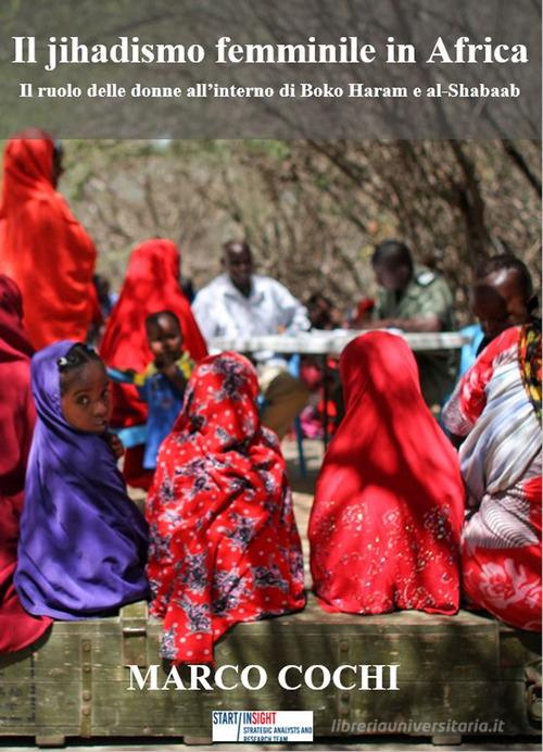 Il jihadismo femminile in Africa. Il ruolo delle donne all'interno di Boko Haram e al-Shabaab di Marco Cochi edito da Start InSight