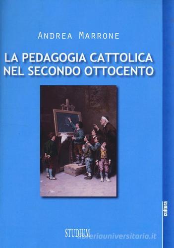 La pedagogia cattolica nel secondo Ottocento di Andrea Marrone edito da Studium