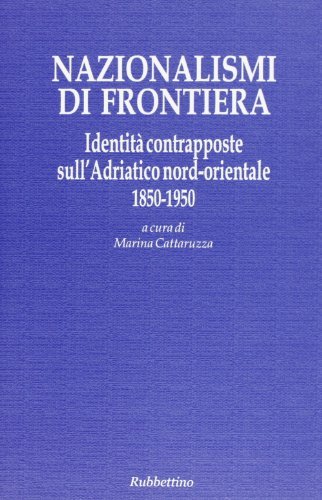 Nazionalismi di frontiera. Identità contrapposte sull'Adriatico nord-orientale 1850-1950 edito da Rubbettino
