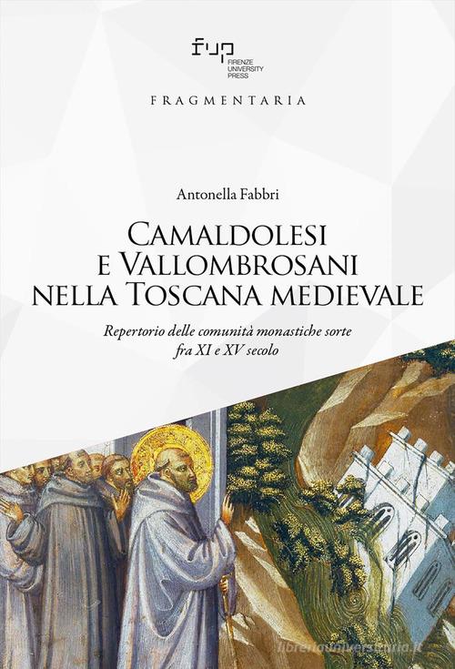 Camaldolesi e Vallombrosani nella Toscana medievale. Repertorio delle comunità monastiche sorte tra XI e XV secolo di Antonella Fabbri edito da Firenze University Press