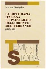 La diplomazia italiana e i paesi arabi dell'oriente mediterraneo (1946-1952) di Matteo Pizzigallo edito da Franco Angeli