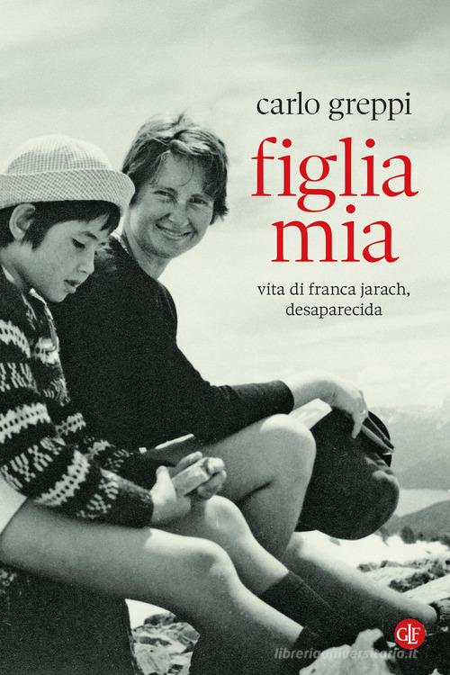 Figlia mia. Vita di Franca Jarach, desaparecida di Carlo Greppi edito da Laterza