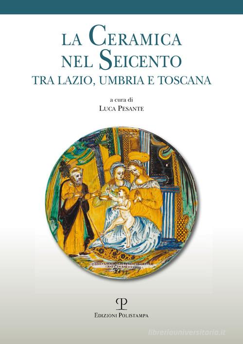 La ceramica nel Seicento tra Lazio, Umbria e Toscana edito da Polistampa