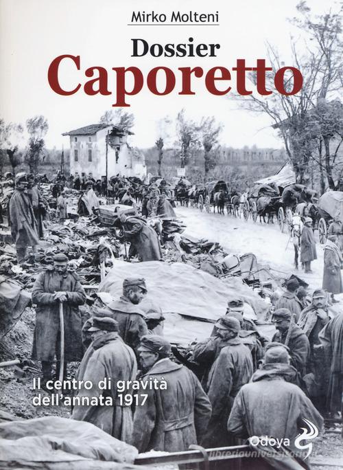 Dossier Caporetto. Il centro di gravità dell'annata 1917 di Mirko Molteni edito da Odoya