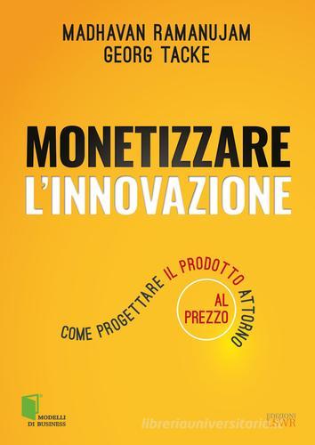 Monetizzare l'innovazione. Come progettare il prodotto attorno al prezzo di Madhavan Ramanujam, Georg Tacke edito da Edizioni LSWR