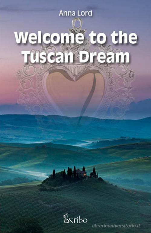 Welcome to the Tuscan dream di Anna Lord edito da Scribo