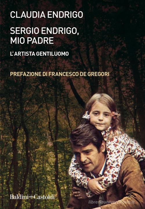 Sergio Endrigo, mio padre. L'artista gentiluomo. Nuova ediz. di Claudia Endrigo edito da Baldini + Castoldi