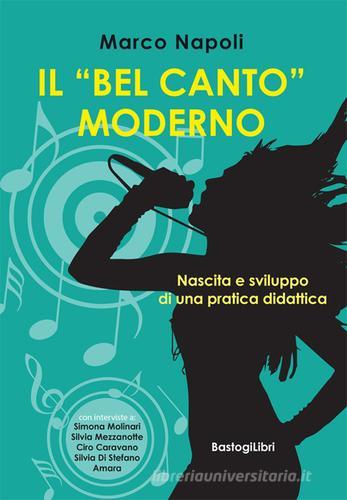 Il «bel canto» moderno. Nascita e sviluppo di una pratica didattica di Marco Napoli edito da BastogiLibri