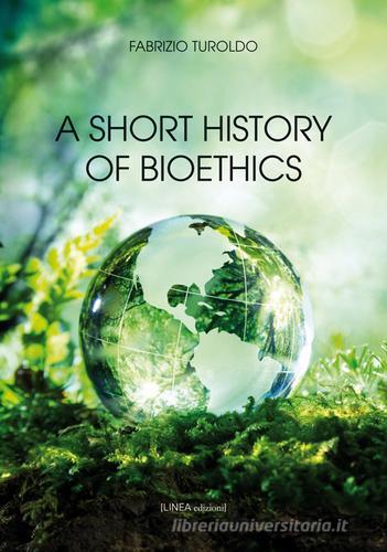 A short history of bioethics di Fabrizio Turoldo edito da Linea Edizioni