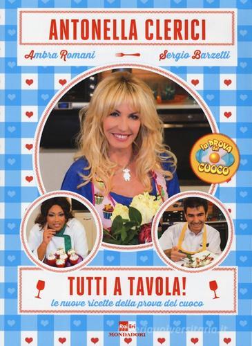 Tutti a tavola! Le nuove ricette della prova del cuoco di Antonella Clerici, Ambra Romani, Sergio Barzetti edito da Mondadori
