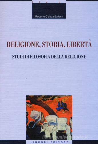 Religione, storia, libertà. Studi di filosofia della religione di Roberto Celada Ballanti edito da Liguori