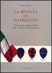La rivolta del patriziato. Il liberalismo della nobiltà nella Toscana del Risorgimento di Thomas Kroll edito da Olschki