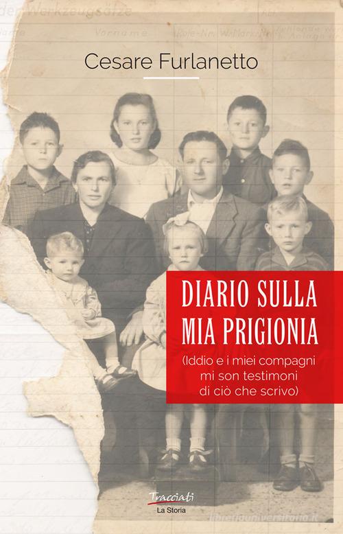 Diario sulla mia prigionia. Iddio e i miei compagni mi son testimoni di ciò che scrivo. Nuova ediz. di Cesare Furlanetto edito da Tracciati